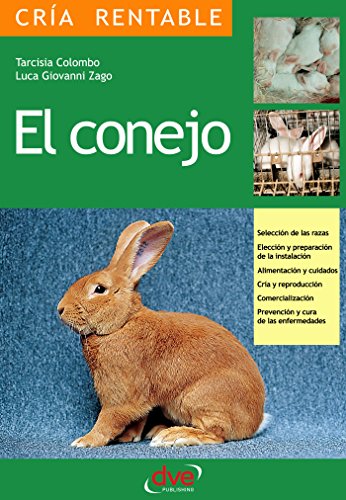 El conejo: Selección de las razas, Elección y preparación de la instalación, alimentación y cuidados, cría y reproducción, comercialización, prevención y cura de las enfermedades