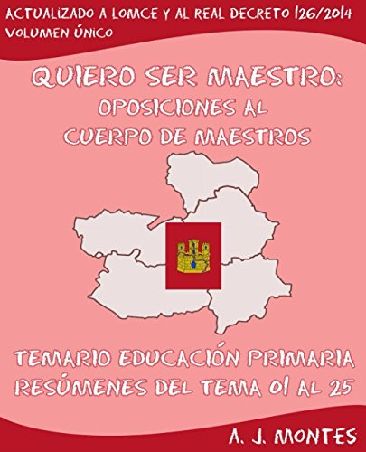 QUIERO SER MAESTRO: Oposiciones al Cuerpo de Maestros - Temario Educación Primaria: Resúmenes del Tema 01 al 25 para la Comunidad de Castilla-La Mancha