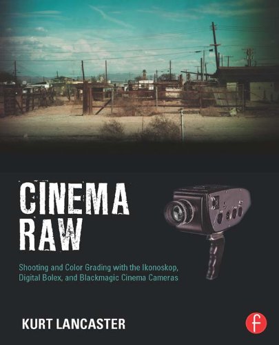 Cinema Raw: Shooting and Color Grading with the Ikonoskop, Digital Bolex, and Blackmagic Cinema Cameras (English Edition)