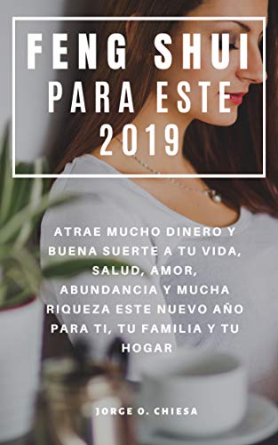 Feng Shui Para Este 2019 : Atrae Mucho Dinero y Buena Suerte a tu Vida, Salud, Amor, Abundancia y Mucha Riqueza Este Nuevo Año Para Ti, Tu Familia y Tu Hogar