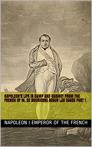 Napoleon's life in camp and cabinet from the French of M. de Bourienne Segur Las Cases part 1 (History of French Military) (English Edition)