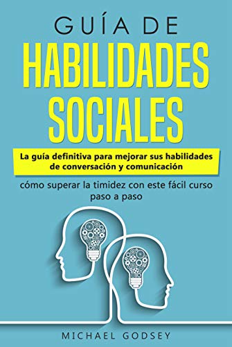 Guía de Habilidades Sociales: La guía definitiva para mejorar sus habilidades de conversación y comunicación, cómo superar la timidez con este fácil curso paso a paso