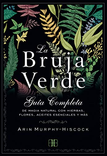 La Bruja Verde. Guía completa de magia natural con hierbas, flores, aceites esenciales y más