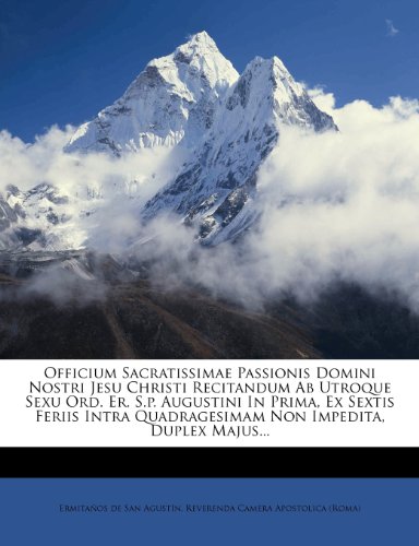 Officium Sacratissimae Passionis Domini Nostri Jesu Christi Recitandum Ab Utroque Sexu Ord. Er. S.p. Augustini In Prima, Ex Sextis Feriis Intra Quadragesimam Non Impedita, Duplex Majus...