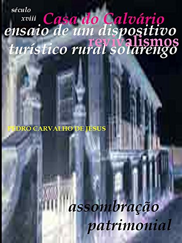 CASA DO CALVÁRIO: Ensaio de um Dispositivo Turístico Rural Solarengo, revivalismos (Portuguese Edition)