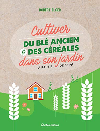 Cultiver du blé ancien et des céréales dans son jardin: À partir de 50 m2 (Jardin (hors collection)) (French Edition)