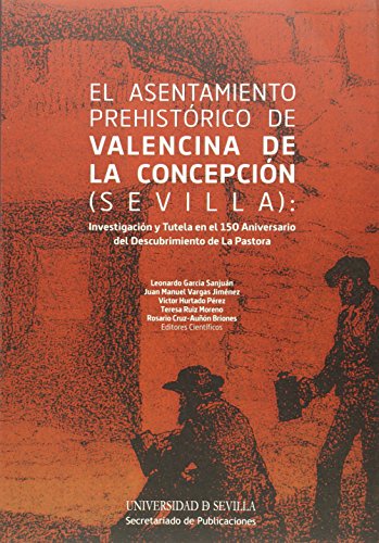 El asentamiento prehistórico de Valencina de la Concepción (Sevilla): Investigación y tutela en el 150 Aniversario del Descubrimiento de La Pastora: 243 (Serie Historia y Geografía)