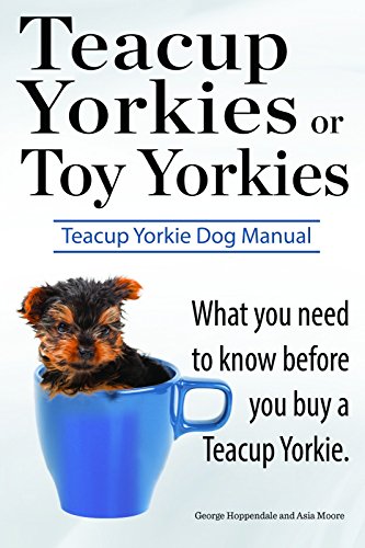Teacup Yorkies or Toy Yorkies. What you need to know before you buy a Teacup Yorkie. Ultimate Teacup Yorkie Dog Manual. (English Edition)