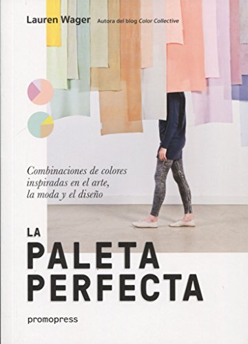 La paleta perfecta. Combinaciones De colores inspiradas en El arte, la Moda y El Diseño La paleta perfecta. Combinaciones De colores inspiradas en El arte, la Moda y El Diseño