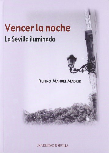 Vencer la noche. La Sevilla iluminada: Historia del alumbrado público de Sevilla: 124 (Serie Historia y Geografía)