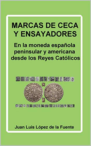 MARCAS DE CECA Y ENSAYADORES: En la moneda española peninsular y americana desde los Reyes Católicos