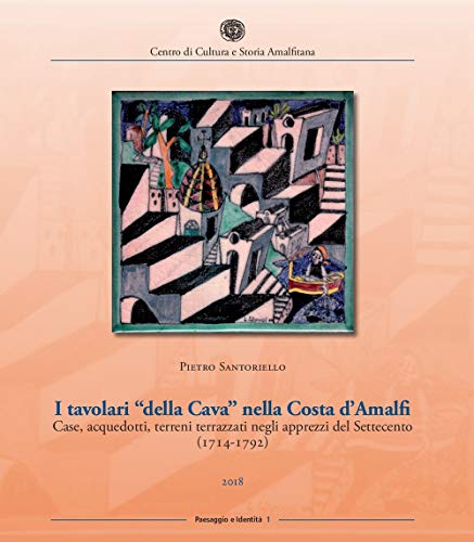 I tavolari «della Cava» nella Costa d'Amalfi. Case, acquedotti, terreni terrazzati negli apprezzi del Settecento (1714-1792) (Paesaggio e identità) I tavolari «della Cava» nella Costa d'Amalfi. Case, acquedotti, terreni terrazzati negli apprezzi del Settecento (1714-1792) (Paesaggio e identità)