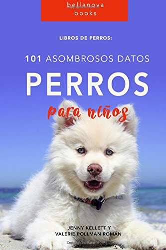 Libros de Perro: 101 Asombrosos Datos sobre Perros: Libros de Perro para niños: Volume 1 (Libros de Perro en Español)