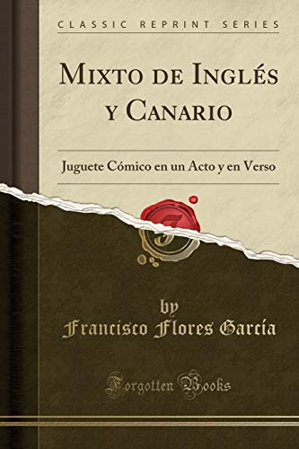 Mixto de Inglés y Canario: Juguete Cómico en un Acto y en Verso (Classic Reprint)
