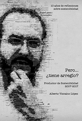 Pero… ¿tiene arreglo?: 10 años de reflexiones sobre sostenibilidad. Productor de Sostenibilidad 2007 - 2017 Pero… ¿tiene arreglo?: 10 años de reflexiones sobre sostenibilidad. Productor de Sostenibilidad 2007 - 2017