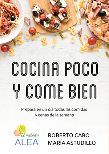 Cocina poco y come bien: Prepara en un día todas las comidas y cenas de la semana (Recetas ALEA)