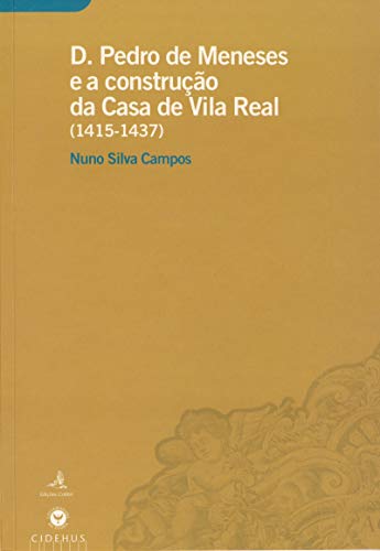 D. Pedro de Meneses e a construção da Casa de Vila Real (1415-1437) (Portuguese Edition)