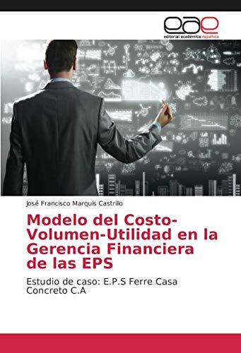 Modelo del Costo-Volumen-Utilidad en la Gerencia Financiera de las EPS: Estudio de caso: E.P.S Ferre Casa Concreto C.A Modelo del Costo-Volumen-Utilidad en la Gerencia Financiera de las EPS: Estudio de caso: E.P.S Ferre Casa Concreto C.A