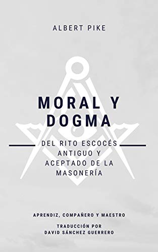 Moral y Dogma del Rito Escocés Antiguo y Aceptado de la Masonería (Spanish Edition): Grados de Aprendiz, Compañero y Maestro