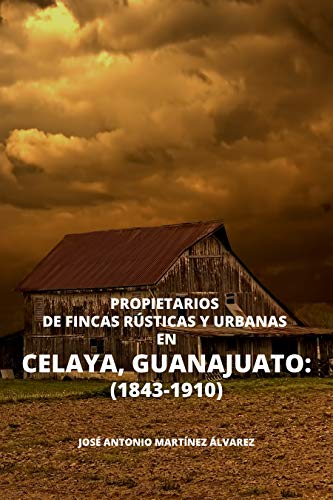 Propietarios de fincas rústicas y urbanas en Celaya, Guanajuato: (1843-1910) (El Bajío nº 2)