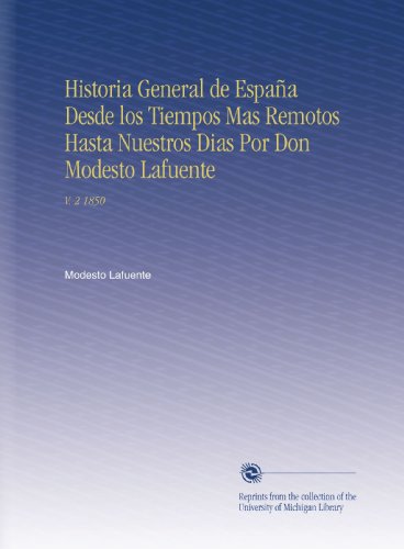 Historia General de España Desde los Tiempos Mas Remotos Hasta Nuestros Dias Por Don Modesto Lafuente: V. 2 1850