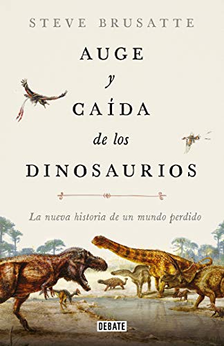 Auge y caída de los dinosaurios: La nueva historia de un mundo perdido (Ciencia y Tecnología)