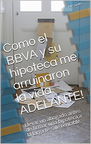 Como el BBVA y su hipoteca me arruinaron la vida. ADELANTE!: Llevar un abogado antes de firmar una hipoteca,a la larga te sale rentable.