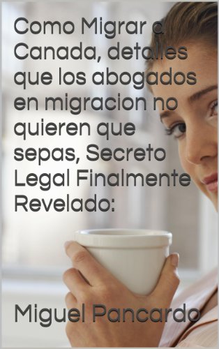 Como Migrar a Canada, detalles que los abogados en migracion no quieren que sepas, Secreto Legal Finalmente Revelado: (Una mejor vida rápida y sin tapujos) Como Migrar a Canada, detalles que los abogados en migracion no quieren que sepas, Secreto Legal Finalmente Revelado: (Una mejor vida rápida y sin tapujos)