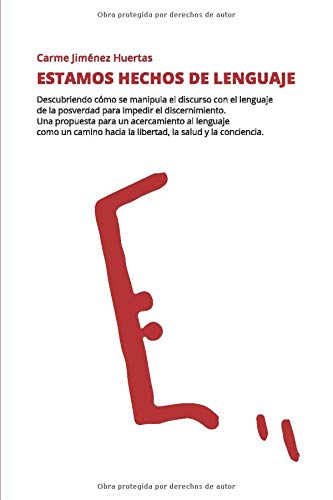 Estamos hechos de lenguaje: Descubriendo cómo se manipula el discurso con el lenguaje de la posverdad para impedir el discernimiento. Una propuesta ... hacia la libertad, la salud y la conciencia.