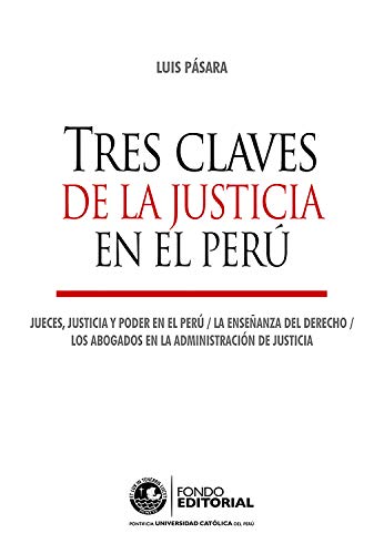 Tres claves de la justicia en el Perú: Jueces, justicia y poder en el Perú. La enseñanza del Derecho. Los abogados en la administración de justicia.