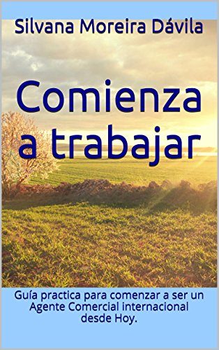 Comienza a trabajar: Guía practica para comenzar a ser un Agente Comercial internacional desde Hoy.