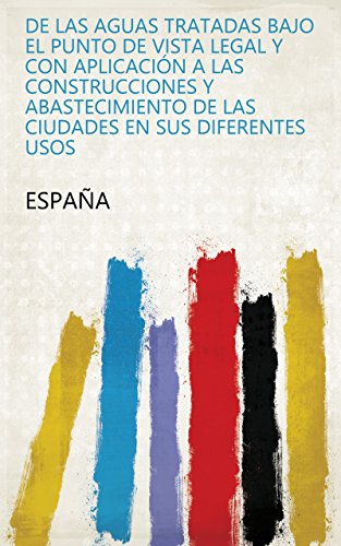 De las aguas tratadas bajo el punto de vista legal y con aplicación a las construcciones y abastecimiento de las ciudades en sus diferentes usos