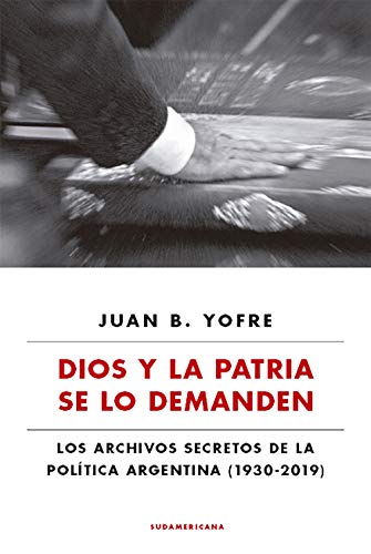 Dios y la patria se lo demanden: Los archivos secretos de la política argentina (1930-2019)