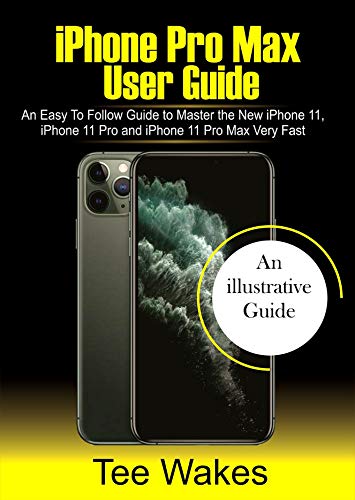 iPhone Pro Max User Guide: An easy to follow Guide to Master the new iPhone 11, iPhone 11 Pro, and iPhone 11 Pro Max Very Fast (iPhone Picture Guides Book 1) (English Edition)