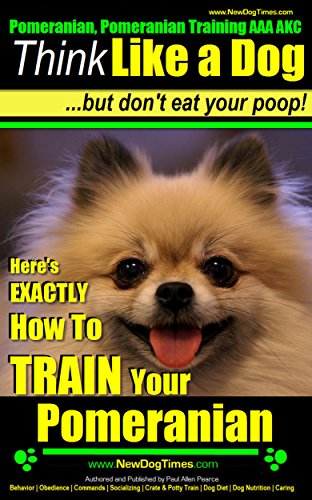 Pomeranian, Pomeranian Training AAA AKC: | Think Like a Dog, But Don’t Eat Your Poop! |: Here's How To Exactly How to Train Your Pomeranian (English Edition)