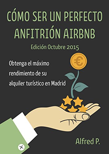 Cómo Ser Un Perfecto Anfitrión Airbnb en Madrid: Obtenga el máximo rendimiento de su alquiler turístico en Madrid