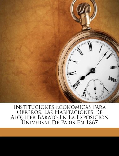 Instituciones Económicas Para Obreros. Las Habitaciones De Alquiler Barato En La Exposición Universal De Paris En 1867