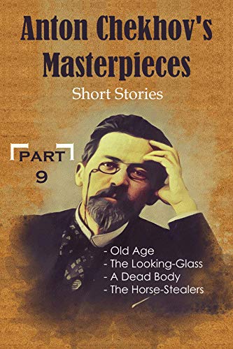 Anton Chekhov's Masterpieces: Short Stories ( Old Age, The Looking-Glass, A Dead Body, The Horse-Stealers ) - PART 9 - (English Edition)