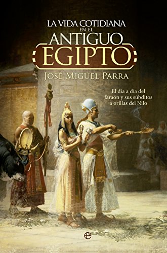 La vida cotidiana en el Antiguo Egipto.: El día a día del faraón y sus súbditos a orillas del Nilo. (Historia) La vida cotidiana en el Antiguo Egipto.: El día a día del faraón y sus súbditos a orillas del Nilo. (Historia)