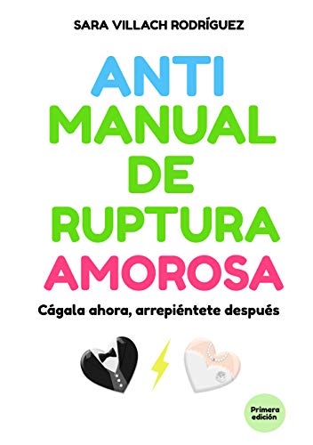 Antimanual de ruptura amorosa: Cágala ahora, arrepiéntete después.