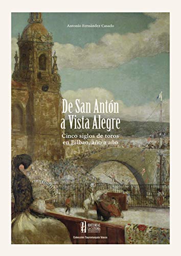 De San Antón a Vista Alegre:: Cinco siglos de toros en Bilbao, año a año (Colección Tauromaquia Vasca nº 5)