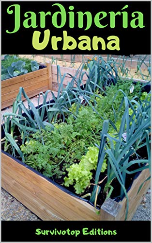 Jardinería urbana: Una guía completa para cultivar plantas en un apartamento, en una azotea, y ganarse la vida con la agricultura en la ciudad
