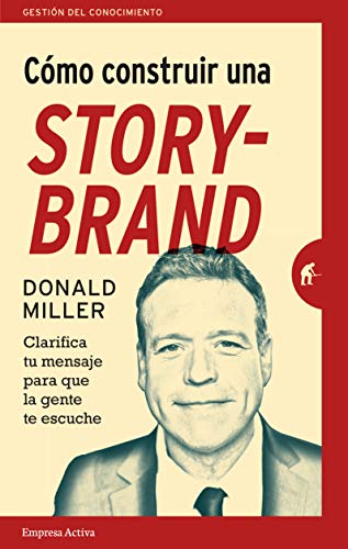 COMO CONSTRUIR UNA STORYBRAND: Clarifica tu mensaje para que la gente te escuche (Gestión del conocimiento) COMO CONSTRUIR UNA STORYBRAND: Clarifica tu mensaje para que la gente te escuche (Gestión del conocimiento)