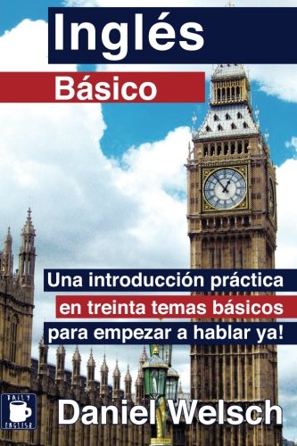 Inglés Básico: Una introducción práctica en treinta temas básicos para empezar a hablar ya!: Volume 1 Inglés Básico: Una introducción práctica en treinta temas básicos para empezar a hablar ya!: Volume 1