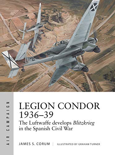 Legion Condor 1936–39: The Luftwaffe develops Blitzkrieg in the Spanish Civil War (Air Campaign Book 16) (English Edition)