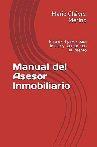 Manual del Asesor Inmobiliario: Guía de 4 pasos para iniciar y no morir en el intento Manual del Asesor Inmobiliario: Guía de 4 pasos para iniciar y no morir en el intento