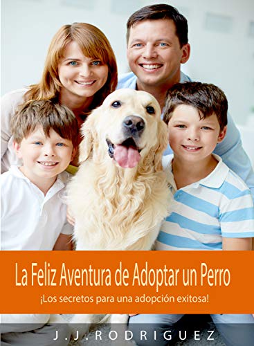 La Feliz Aventura de Adoptar un Perro: ¡Los secretos para una adopción exitosa! (Animales de Compañia)