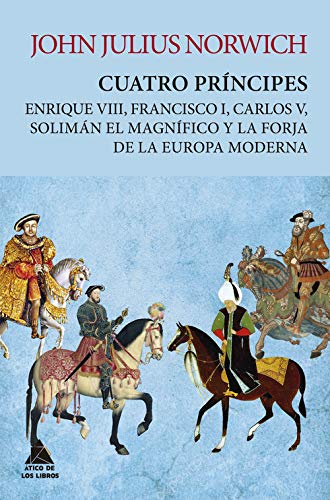 Cuatro príncipes: Enrique VIII, Francisco I, Carlos V, Solimán el Magnífico y la forja de la Europa moderna: 7 (Ático Tempus)