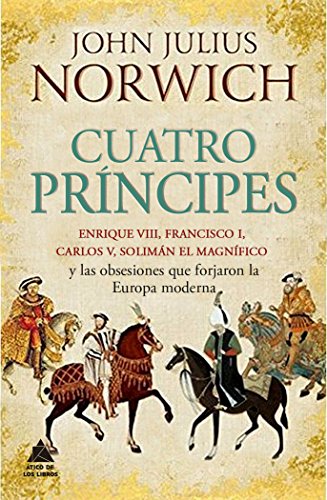 Cuatro príncipes: Enrique VIII, Francisco I, Carlos V, Solimán el Magnífico y las obsesiones que forjaron la Europa moderna (Ático Historia)