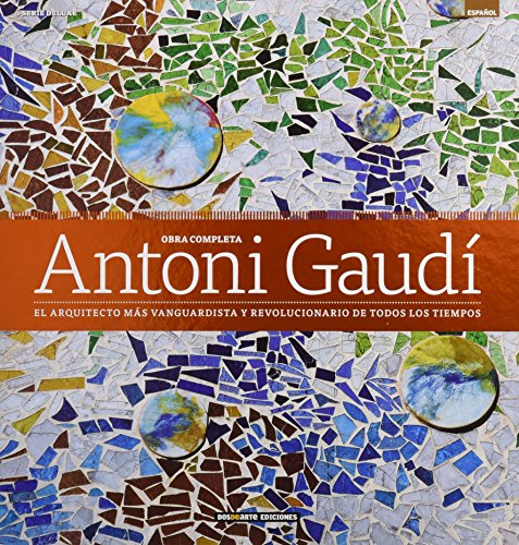 Obra completa de Antoni Gaudi: El arquitecto mas vanguardista y revolucionario de todos los tiempos (Serie Arquitectura - Edicion Deluxe)
